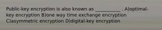 Public-key encryption is also known as ___________ . A)optimal-key encryption B)one way time exchange encryption C)asymmetric encryption D)digital-key encryption