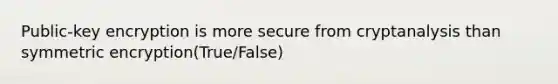 Public-key encryption is more secure from cryptanalysis than symmetric encryption(True/False)