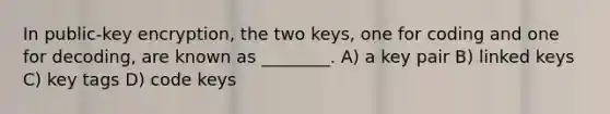 In public-key encryption, the two keys, one for coding and one for decoding, are known as ________. A) a key pair B) linked keys C) key tags D) code keys