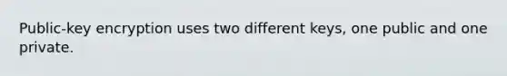 Public-key encryption uses two different keys, one public and one private.