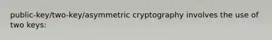 public-key/two-key/asymmetric cryptography involves the use of two keys: