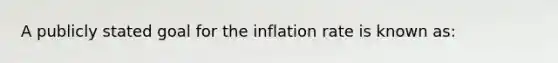 A publicly stated goal for the inflation rate is known as: