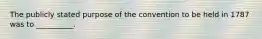 The publicly stated purpose of the convention to be held in 1787 was to __________.