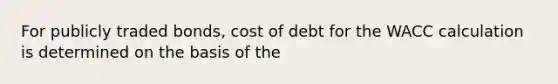 For publicly traded bonds, cost of debt for the WACC calculation is determined on the basis of the