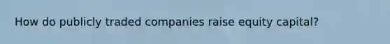 How do publicly traded companies raise equity capital?