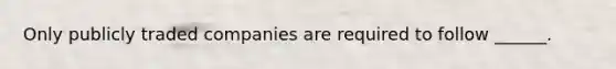 Only publicly traded companies are required to follow ______.