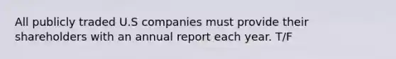 All publicly traded U.S companies must provide their shareholders with an annual report each year. T/F