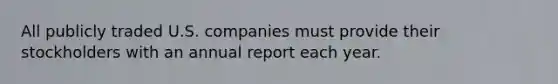 All publicly traded U.S. companies must provide their stockholders with an annual report each year.