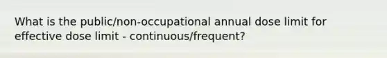 What is the public/non-occupational annual dose limit for effective dose limit - continuous/frequent?