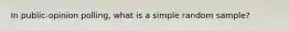 In public-opinion polling, what is a simple random sample?