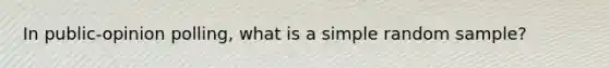 In public-opinion polling, what is a simple random sample?
