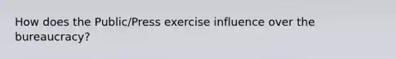 How does the Public/Press exercise influence over the bureaucracy?