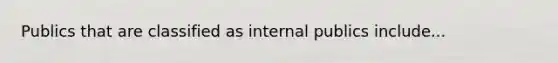 Publics that are classified as internal publics include...