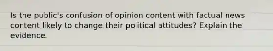 Is the public's confusion of opinion content with factual news content likely to change their political attitudes? Explain the evidence.