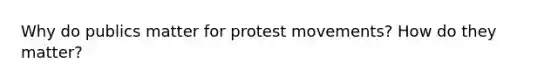 Why do publics matter for protest movements? How do they matter?