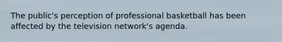 The public's perception of professional basketball has been affected by the television network's agenda.