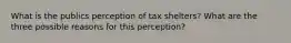 What is the publics perception of tax shelters? What are the three possible reasons for this perception?