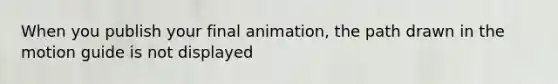 When you publish your final animation, the path drawn in the motion guide is not displayed