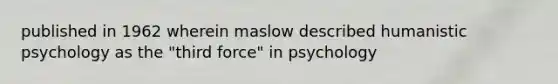 published in 1962 wherein maslow described humanistic psychology as the "third force" in psychology