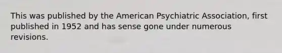 This was published by the American Psychiatric Association, first published in 1952 and has sense gone under numerous revisions.