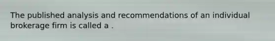 The published analysis and recommendations of an individual brokerage firm is called a .
