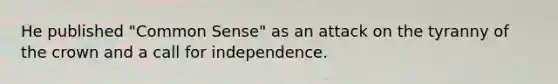 He published "Common Sense" as an attack on the tyranny of the crown and a call for independence.