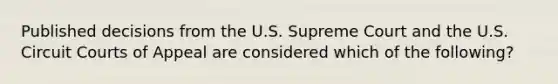 Published decisions from the U.S. Supreme Court and the U.S. Circuit Courts of Appeal are considered which of the following?