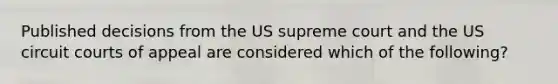 Published decisions from the US supreme court and the US circuit courts of appeal are considered which of the following?