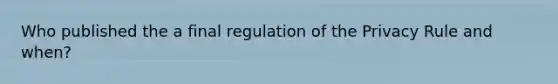 Who published the a final regulation of the Privacy Rule and when?