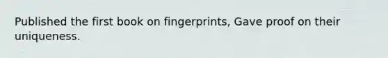 Published the first book on fingerprints, Gave proof on their uniqueness.