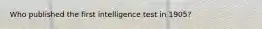 Who published the first intelligence test in 1905?