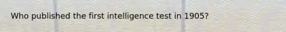 Who published the first intelligence test in 1905?