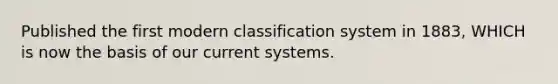 Published the first modern classification system in 1883, WHICH is now the basis of our current systems.