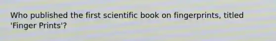 Who published the first scientific book on fingerprints, titled 'Finger Prints'?