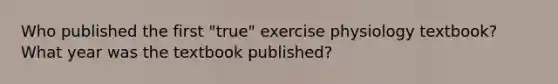 Who published the first "true" exercise physiology textbook? What year was the textbook published?