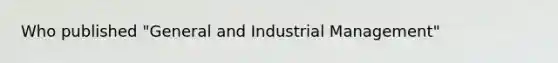 Who published "General and Industrial Management"