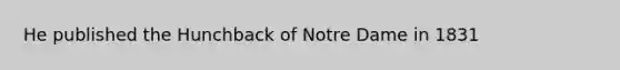 He published the Hunchback of Notre Dame in 1831