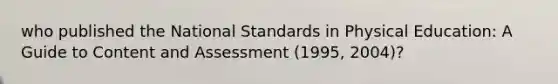 who published the National Standards in Physical Education: A Guide to Content and Assessment (1995, 2004)?