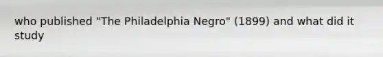 who published "The Philadelphia Negro" (1899) and what did it study