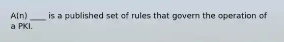 A(n) ____ is a published set of rules that govern the operation of a PKI.