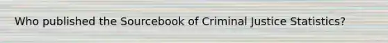 Who published the Sourcebook of Criminal Justice Statistics?