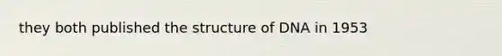 they both published the structure of DNA in 1953