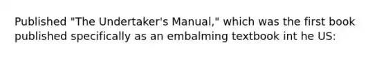 Published "The Undertaker's Manual," which was the first book published specifically as an embalming textbook int he US: