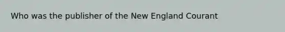 Who was the publisher of the New England Courant