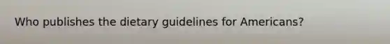 Who publishes the dietary guidelines for Americans?