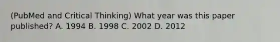 (PubMed and Critical Thinking) What year was this paper published? A. 1994 B. 1998 C. 2002 D. 2012