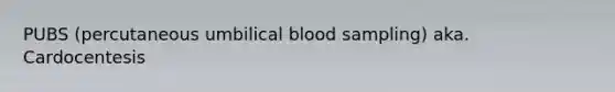 PUBS (percutaneous umbilical blood sampling) aka. Cardocentesis