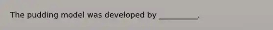 The pudding model was developed by __________.