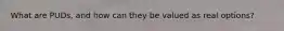 What are PUDs, and how can they be valued as real options?
