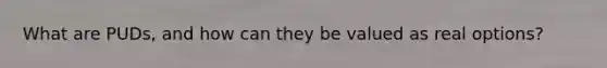 What are PUDs, and how can they be valued as real options?